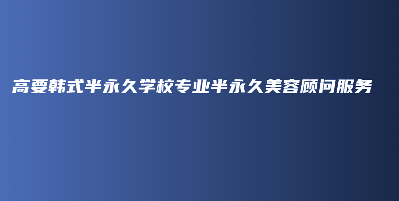 高要韓式半永久學校專業(yè)半永久美容顧問服務插圖