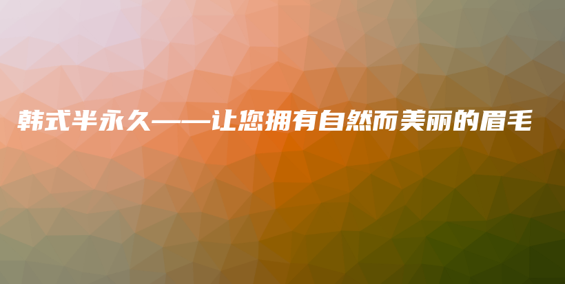 韓式半永久——讓您擁有自然而美麗的眉毛插圖