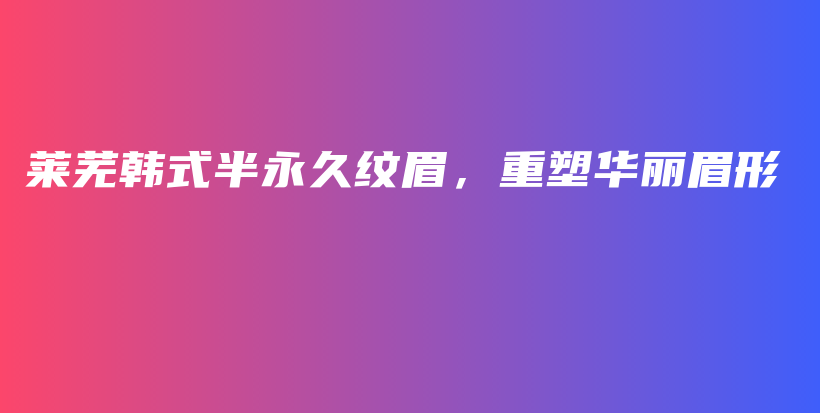 萊蕪韓式半永久紋眉，重塑華麗眉形插圖