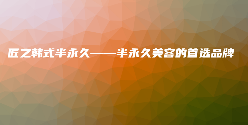 匠之韓式半永久——半永久美容的首選品牌插圖