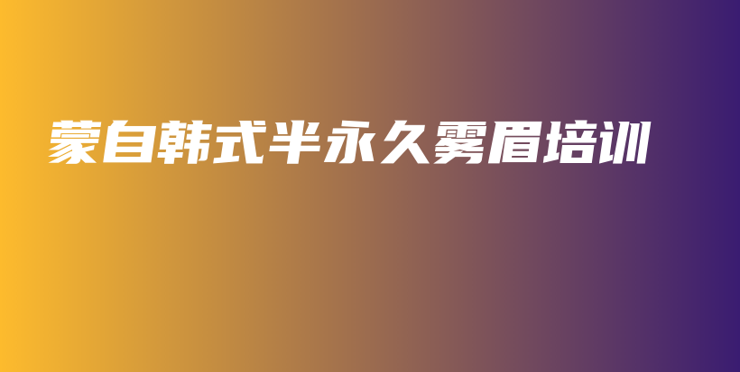 蒙自韓式半永久霧眉培訓(xùn)插圖