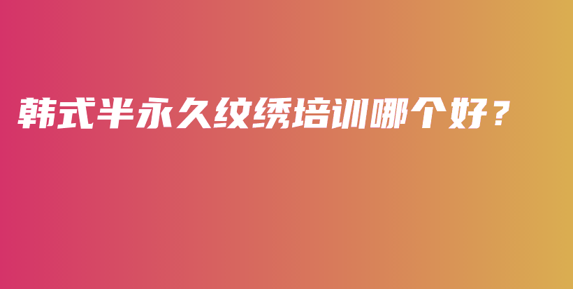 韓式半永久紋繡培訓(xùn)哪個(gè)好？插圖