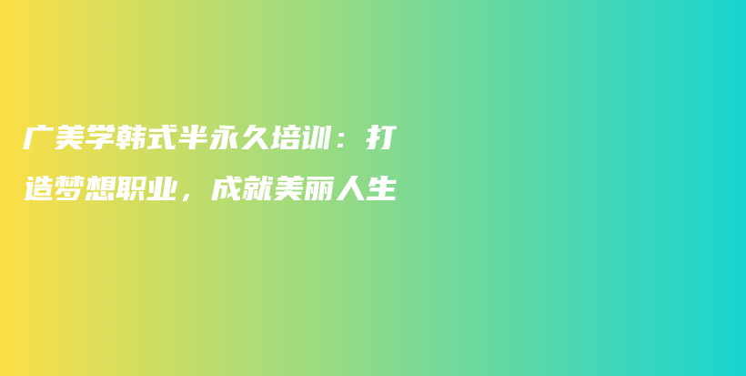 廣美學(xué)韓式半永久培訓(xùn)：打造夢(mèng)想職業(yè)，成就美麗人生插圖