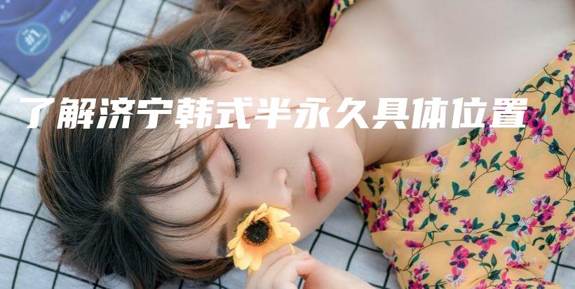 了解濟(jì)寧韓式半永久具體位置插圖