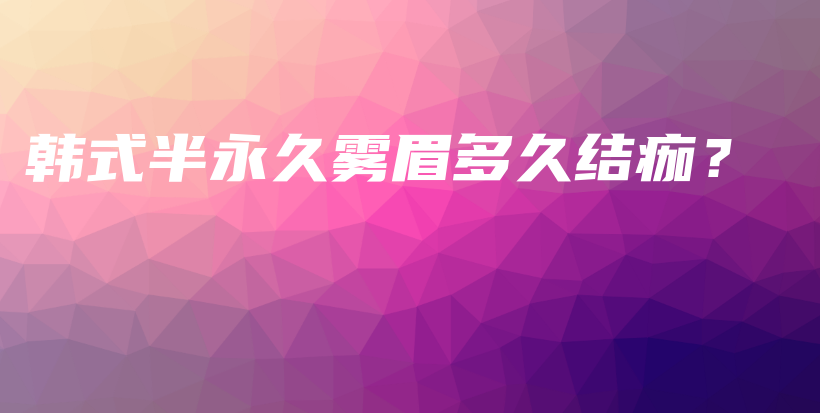 韓式半永久霧眉多久結(jié)痂？插圖
