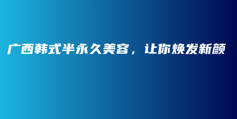 廣西韓式半永久美容，讓你煥發(fā)新顏插圖