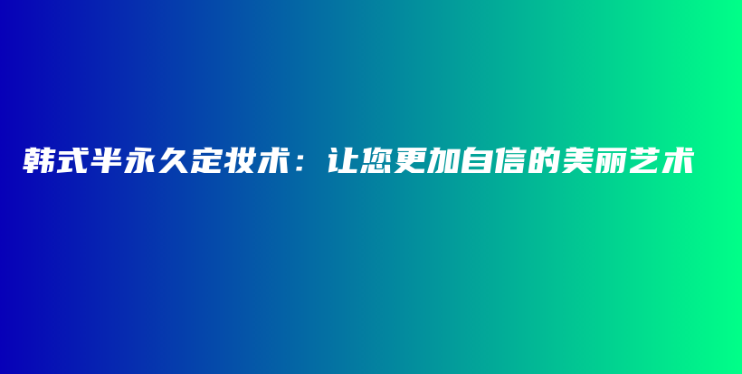 韓式半永久定妝術(shù)：讓您更加自信的美麗藝術(shù)插圖