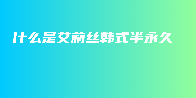 什么是艾莉絲韓式半永久插圖