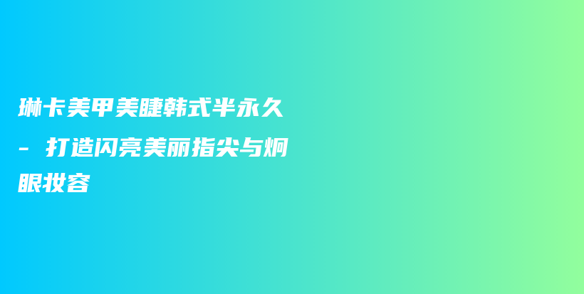 琳卡美甲美睫韓式半永久 – 打造閃亮美麗指尖與炯眼妝容插圖