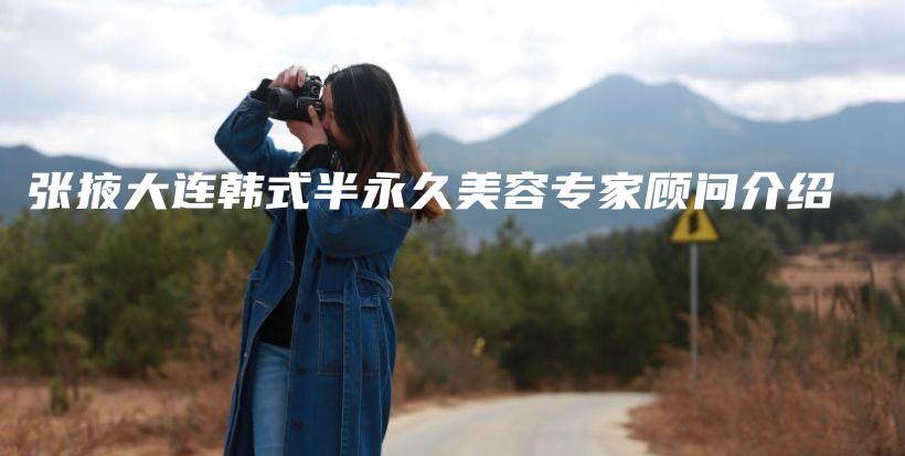 張掖大連韓式半永久美容專(zhuān)家顧問(wèn)介紹插圖