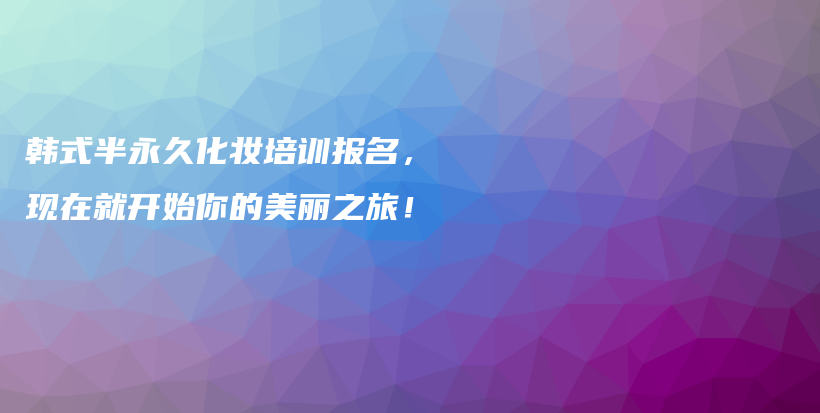 韓式半永久化妝培訓報名，現(xiàn)在就開始你的美麗之旅！插圖