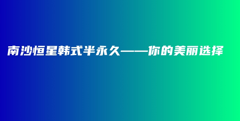 南沙恒星韓式半永久——你的美麗選擇插圖