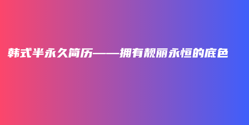 韓式半永久簡歷——擁有靚麗永恒的底色插圖