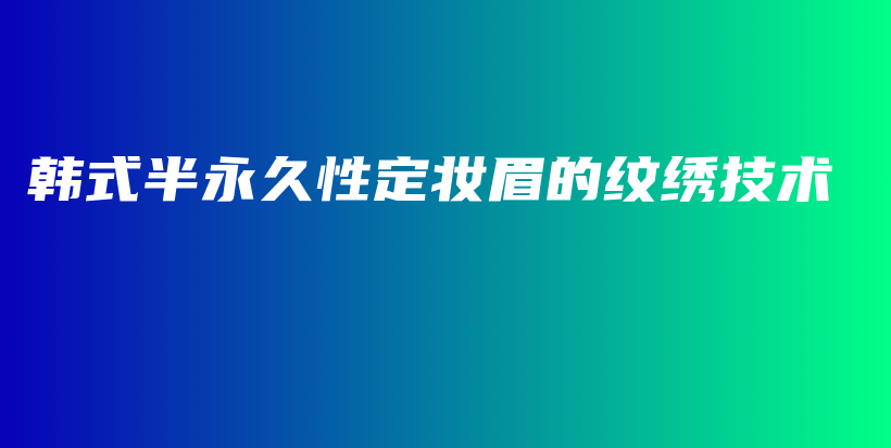 韓式半永久性定妝眉的紋繡技術(shù)插圖