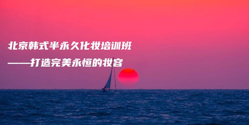 北京韓式半永久化妝培訓(xùn)班——打造完美永恒的妝容插圖