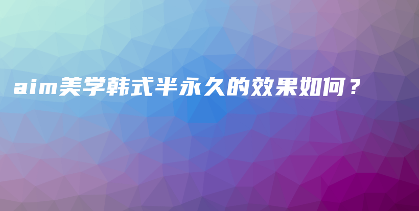 aim美學(xué)韓式半永久的效果如何？插圖
