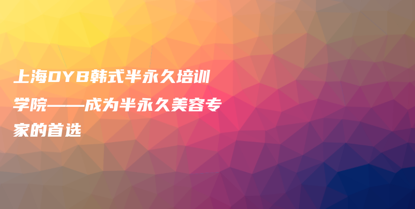 上海DYB韓式半永久培訓(xùn)學(xué)院——成為半永久美容專家的首選插圖