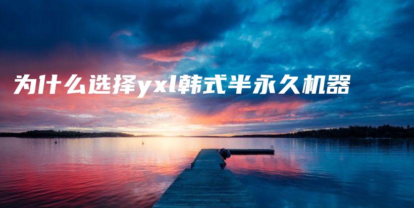 為什么選擇yxl韓式半永久機器插圖