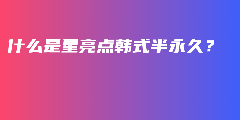 什么是星亮點韓式半永久？插圖