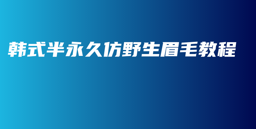 韓式半永久仿野生眉毛教程插圖
