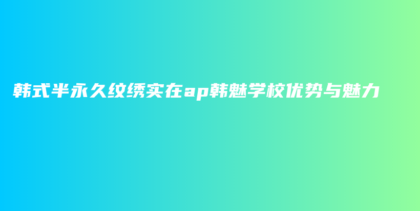 韓式半永久紋繡實(shí)在ap韓魅學(xué)校優(yōu)勢(shì)與魅力插圖