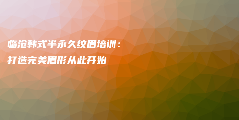 臨滄韓式半永久紋眉培訓(xùn)：打造完美眉形從此開始插圖