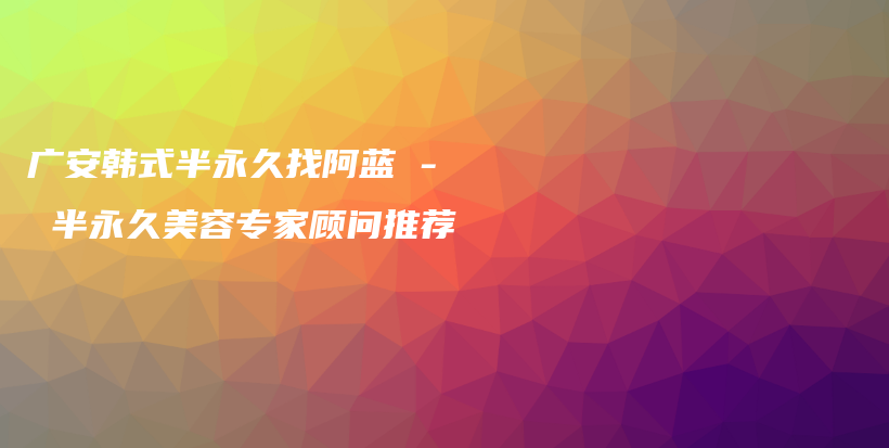 廣安韓式半永久找阿藍(lán) – 半永久美容專家顧問推薦插圖