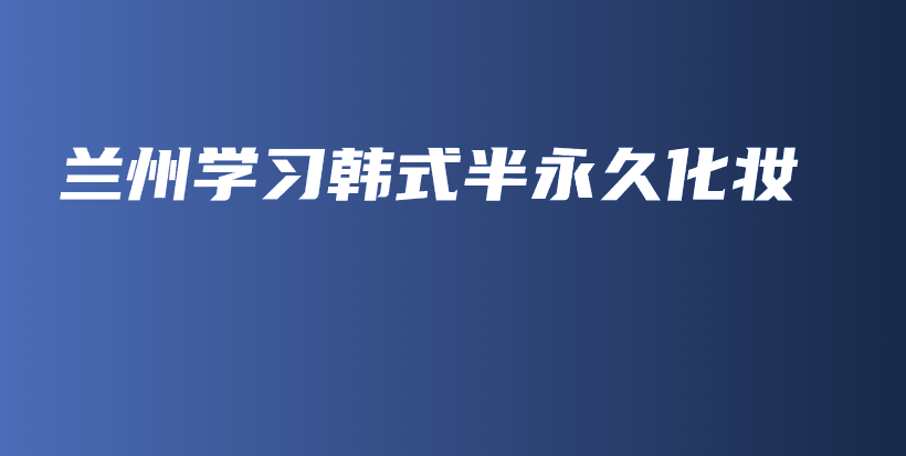 蘭州學習韓式半永久化妝插圖