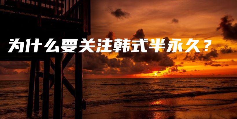 為什么要關(guān)注韓式半永久？插圖