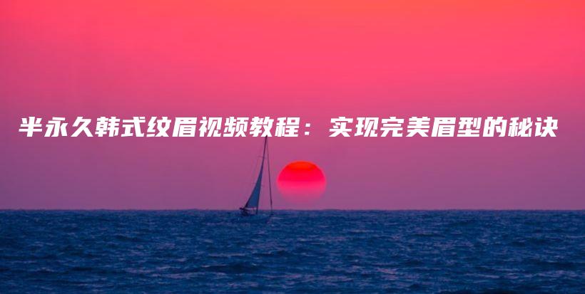 半永久韓式紋眉視頻教程：實(shí)現(xiàn)完美眉型的秘訣插圖