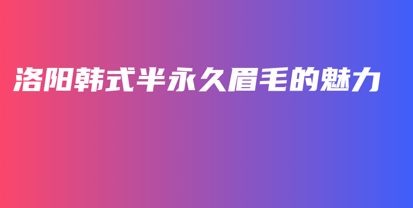 洛陽韓式半永久眉毛的魅力插圖