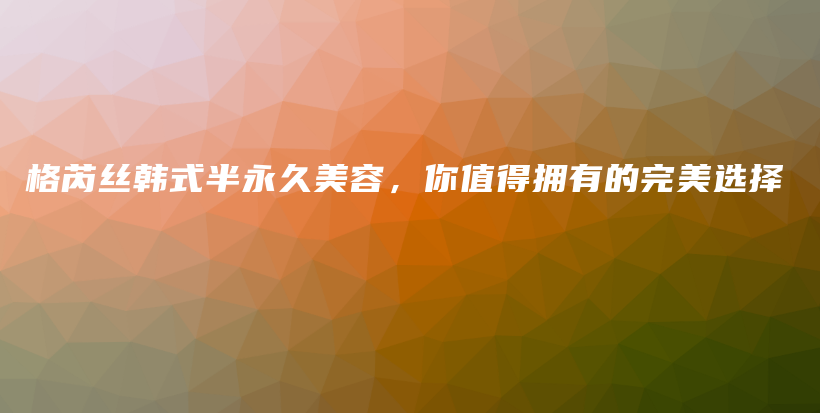 格芮絲韓式半永久美容，你值得擁有的完美選擇插圖