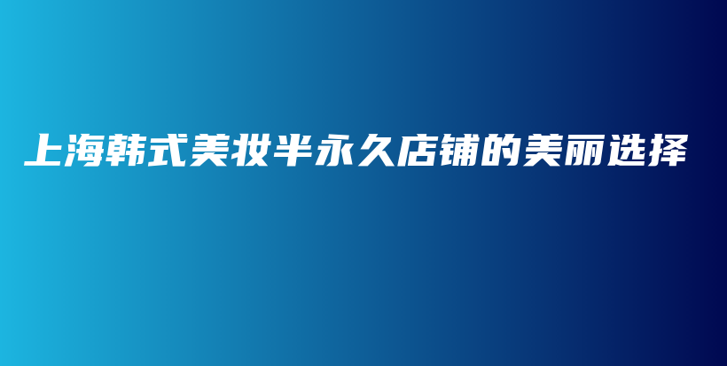 上海韓式美妝半永久店鋪的美麗選擇插圖