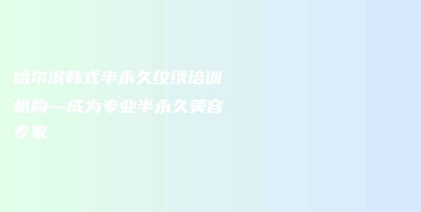 哈爾濱韓式半永久紋繡培訓(xùn)機(jī)構(gòu)—成為專業(yè)半永久美容專家插圖