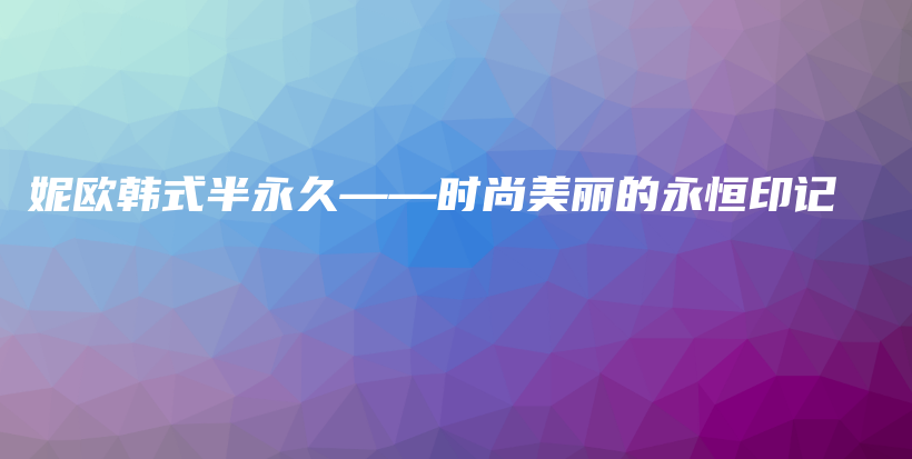 妮歐韓式半永久——時尚美麗的永恒印記插圖