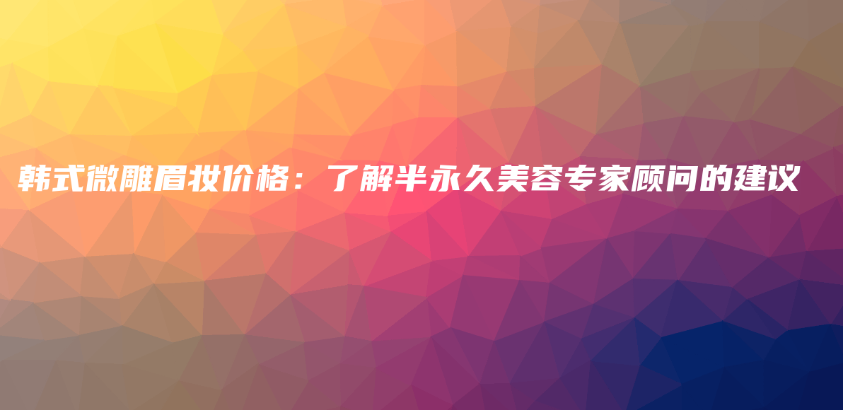 韓式微雕眉妝價(jià)格：了解半永久美容專家顧問的建議插圖
