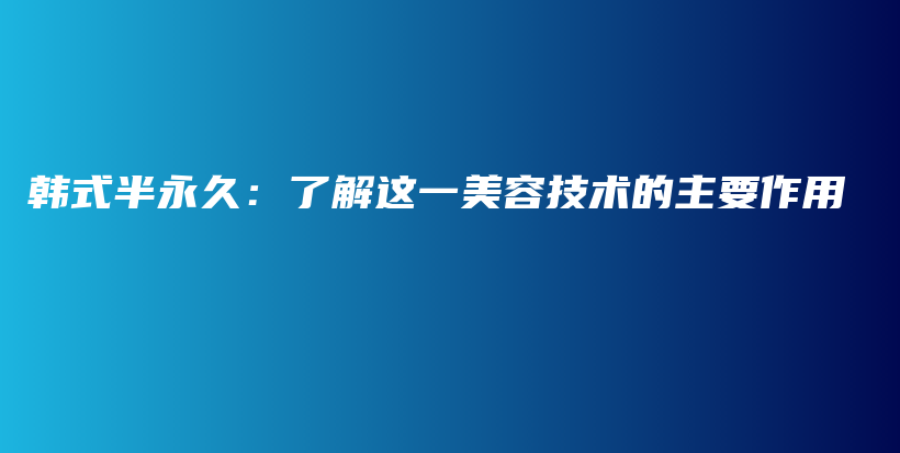 韓式半永久：了解這一美容技術(shù)的主要作用插圖