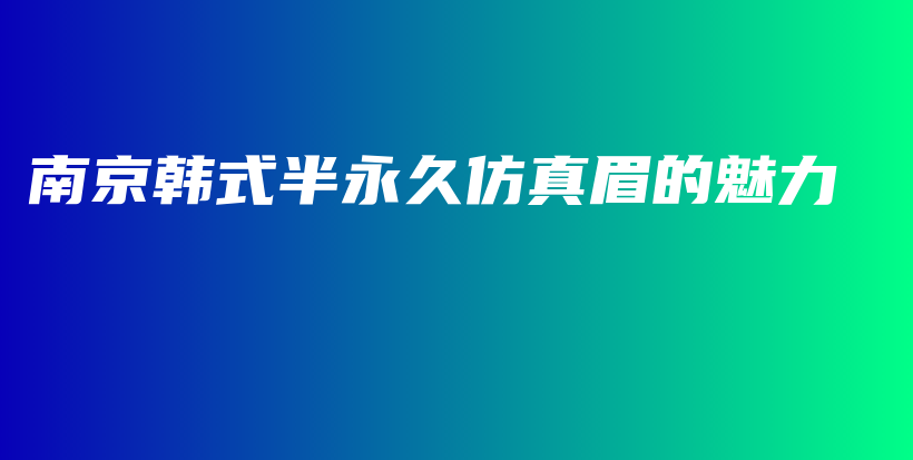 南京韓式半永久仿真眉的魅力插圖