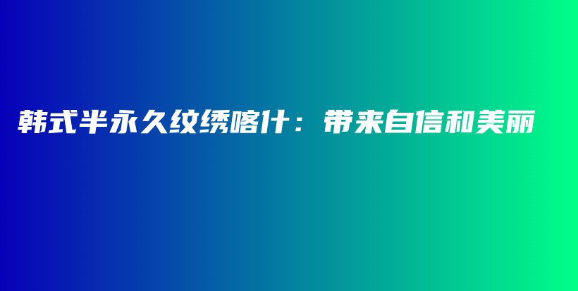 韓式半永久紋繡喀什：帶來自信和美麗插圖