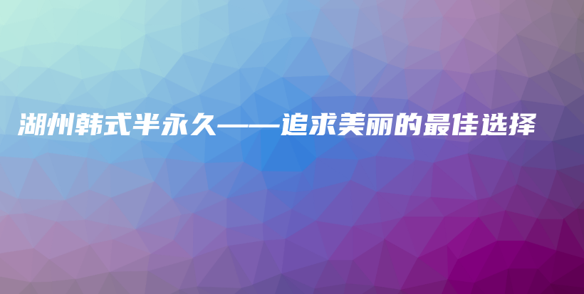湖州韓式半永久——追求美麗的最佳選擇插圖