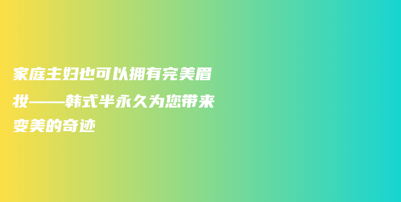 家庭主婦也可以擁有完美眉妝——韓式半永久為您帶來變美的奇跡插圖
