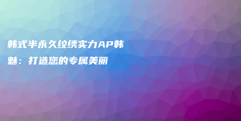 韓式半永久紋繡實力AP韓魅：打造您的專屬美麗插圖