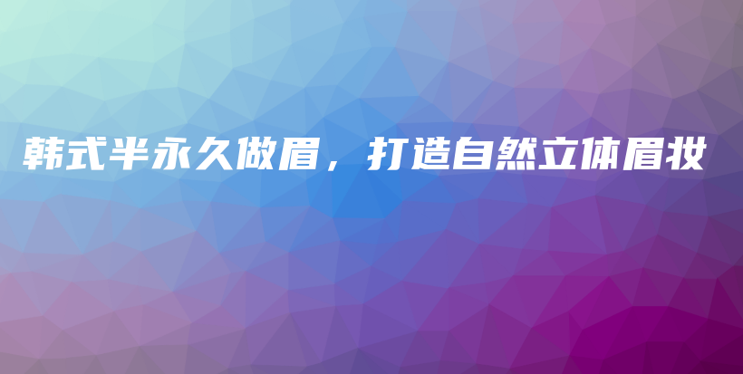 韓式半永久做眉，打造自然立體眉妝插圖