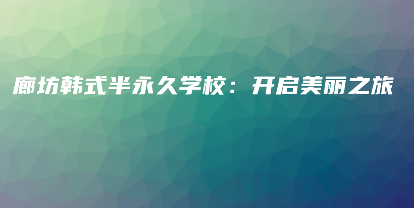 廊坊韓式半永久學(xué)校：開(kāi)啟美麗之旅插圖