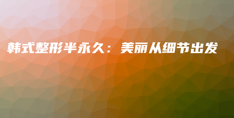 韓式整形半永久：美麗從細(xì)節(jié)出發(fā)插圖