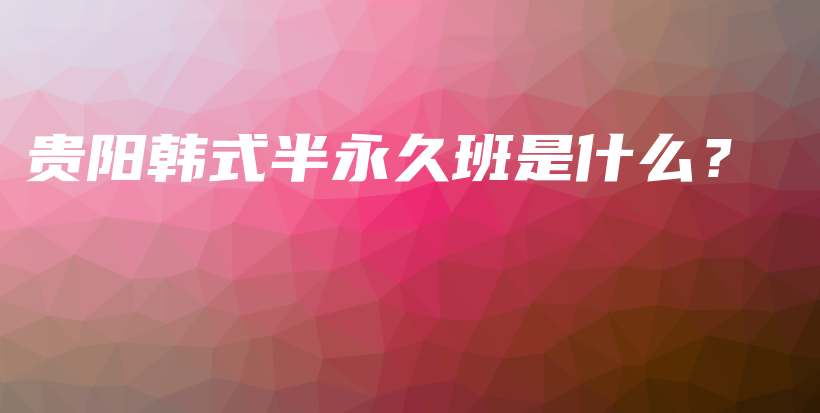 貴陽韓式半永久班是什么？插圖