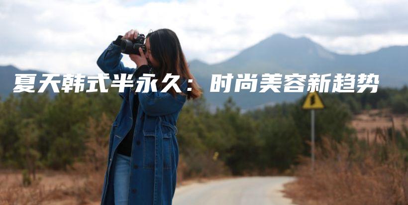夏天韓式半永久：時(shí)尚美容新趨勢(shì)插圖
