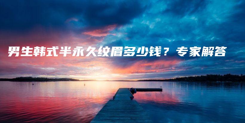 男生韓式半永久紋眉多少錢？專家解答插圖