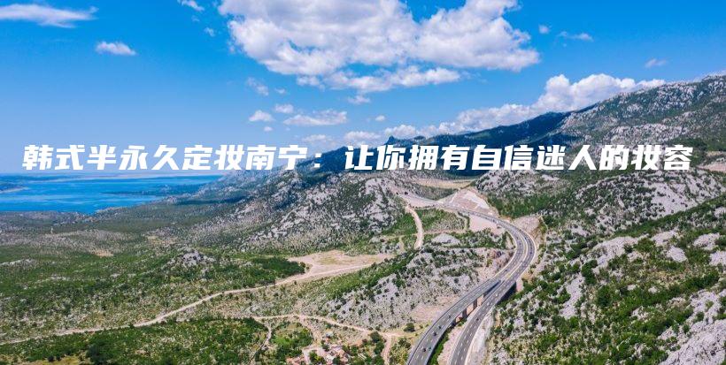 韓式半永久定妝南寧：讓你擁有自信迷人的妝容插圖