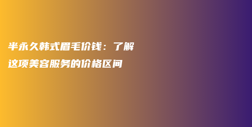 半永久韓式眉毛價錢：了解這項美容服務的價格區(qū)間插圖